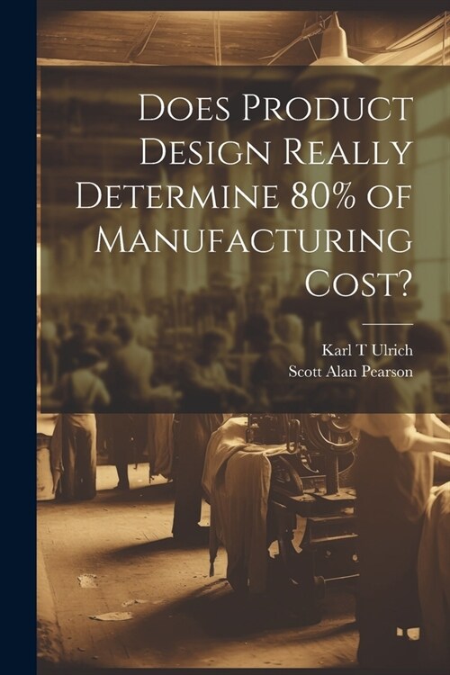 Does Product Design Really Determine 80% of Manufacturing Cost? (Paperback)