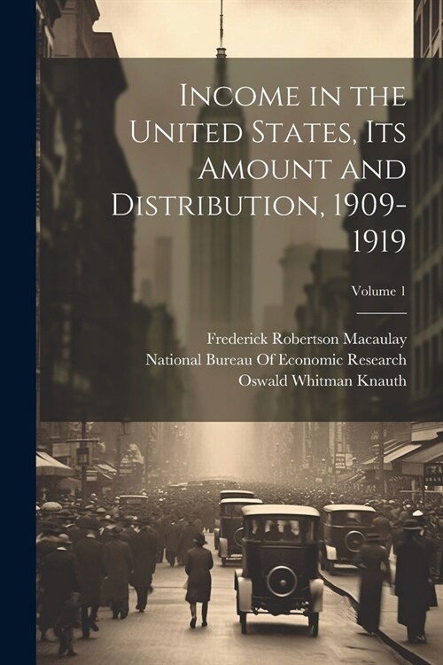 Income in the United States, Its Amount and Distribution, 1909-1919; Volume 1 (Paperback)