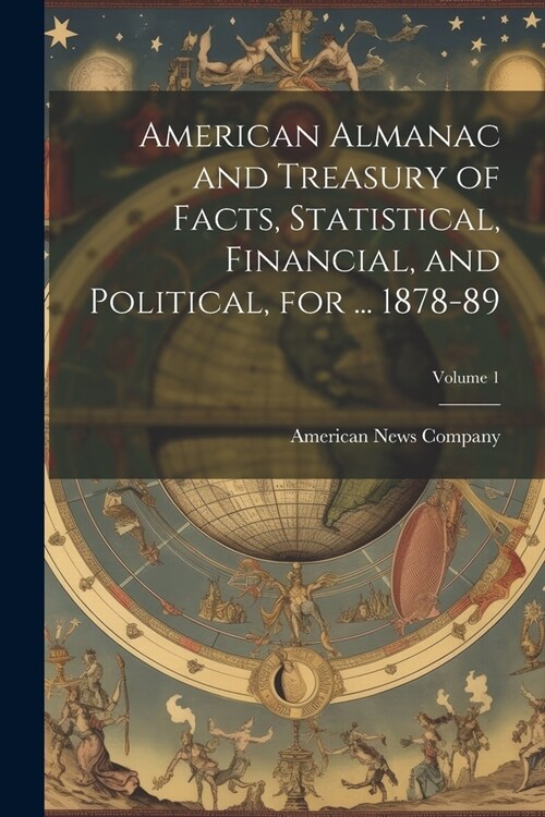 American Almanac and Treasury of Facts, Statistical, Financial, and Political, for ... 1878-89; Volume 1 (Paperback)