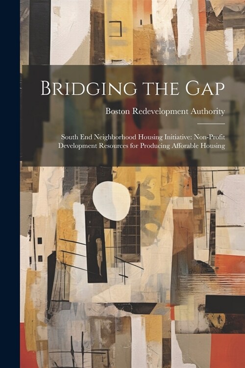 Bridging the Gap: South end Neighborhood Housing Initiative: Non-profit Development Resources for Producing Afforable Housing (Paperback)