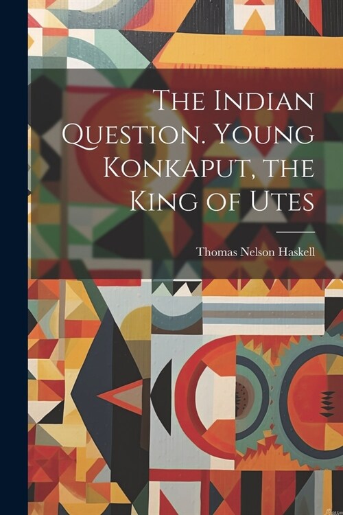 The Indian Question. Young Konkaput, the King of Utes (Paperback)