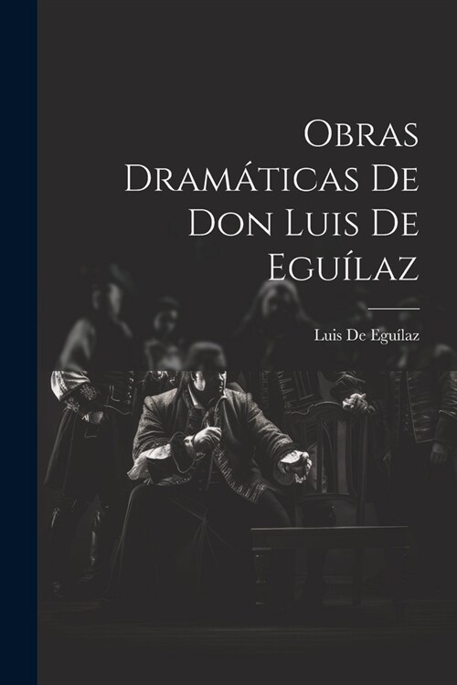 Obras Dram?icas De Don Luis De Egu?az (Paperback)