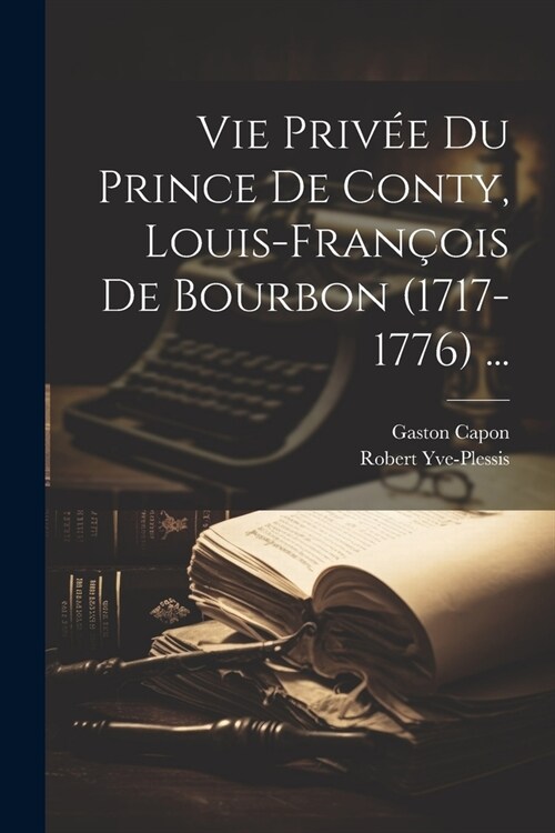 Vie Priv? Du Prince De Conty, Louis-Fran?is De Bourbon (1717-1776) ... (Paperback)