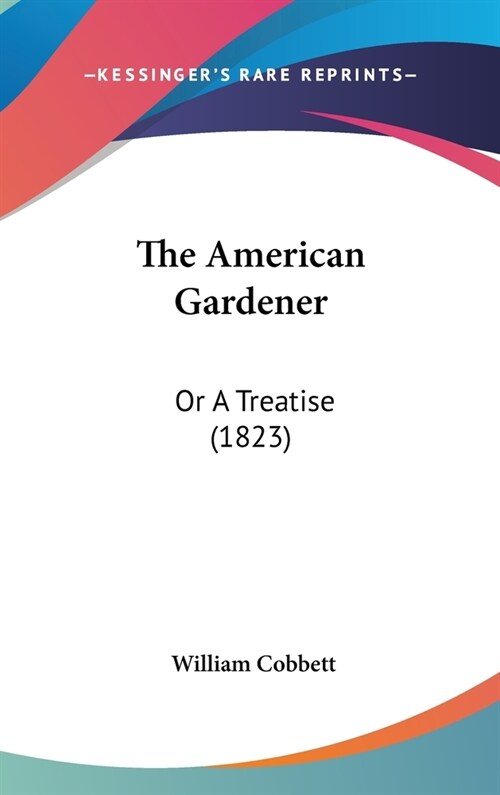 The American Gardener: Or A Treatise (1823) (Hardcover)