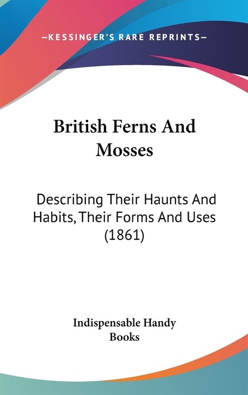 British Ferns And Mosses: Describing Their Haunts And Habits, Their Forms And Uses (1861) (Hardcover)