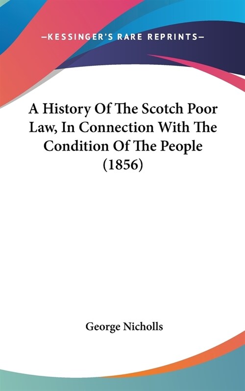 A History Of The Scotch Poor Law, In Connection With The Condition Of The People (1856) (Hardcover)