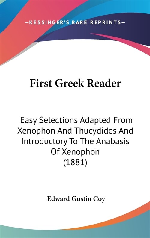 First Greek Reader: Easy Selections Adapted From Xenophon And Thucydides And Introductory To The Anabasis Of Xenophon (1881) (Hardcover)