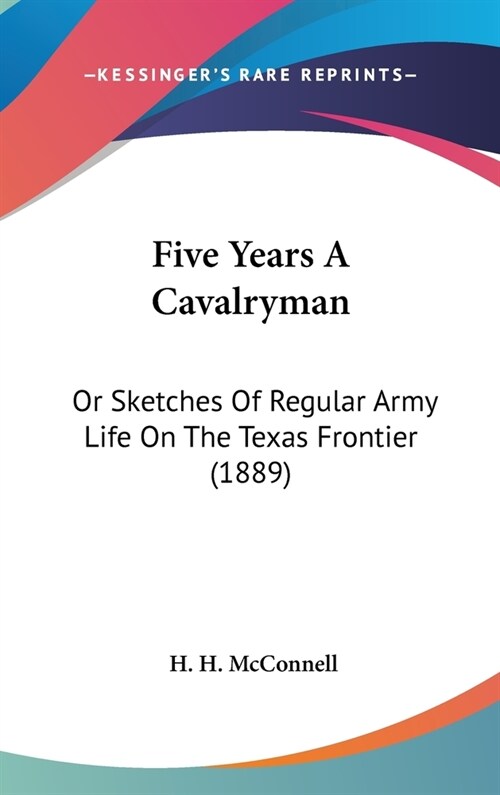Five Years A Cavalryman: Or Sketches Of Regular Army Life On The Texas Frontier (1889) (Hardcover)