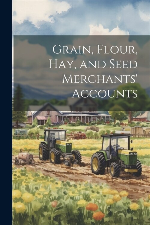 Grain, Flour, Hay, and Seed Merchants Accounts (Paperback)