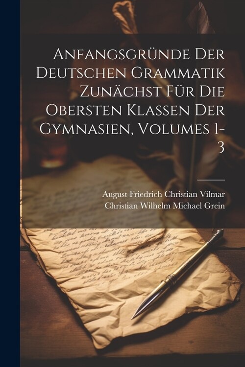 Anfangsgr?de Der Deutschen Grammatik Zun?hst F? Die Obersten Klassen Der Gymnasien, Volumes 1-3 (Paperback)