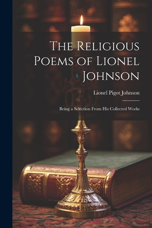 The Religious Poems of Lionel Johnson: Being a Selection From his Collected Works (Paperback)