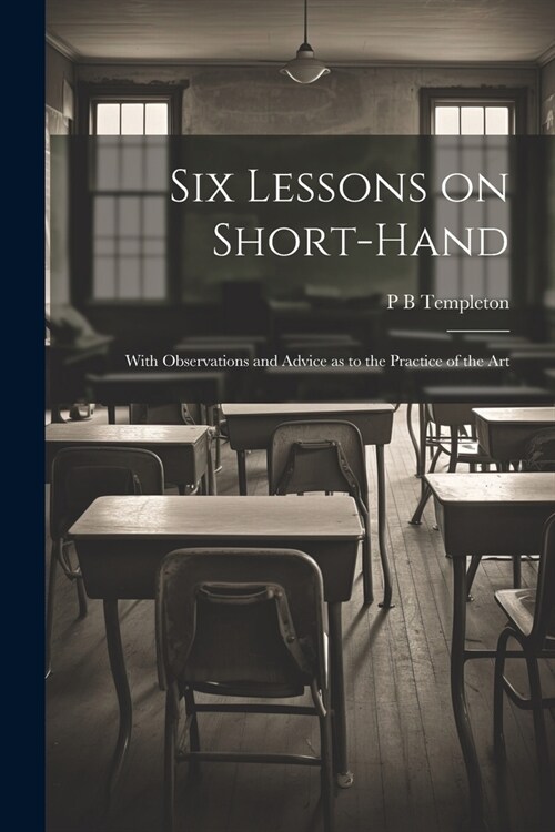 Six Lessons on Short-hand; With Observations and Advice as to the Practice of the Art (Paperback)