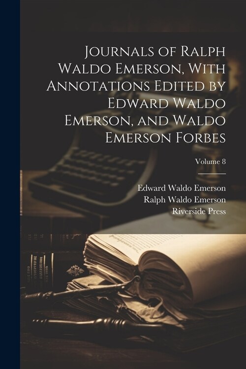 Journals of Ralph Waldo Emerson, With Annotations Edited by Edward Waldo Emerson, and Waldo Emerson Forbes; Volume 8 (Paperback)