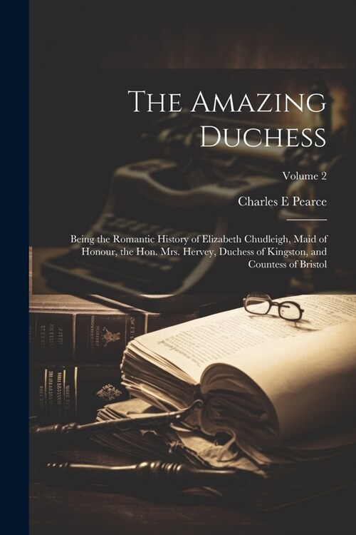 The Amazing Duchess; Being the Romantic History of Elizabeth Chudleigh, Maid of Honour, the Hon. Mrs. Hervey, Duchess of Kingston, and Countess of Bri (Paperback)