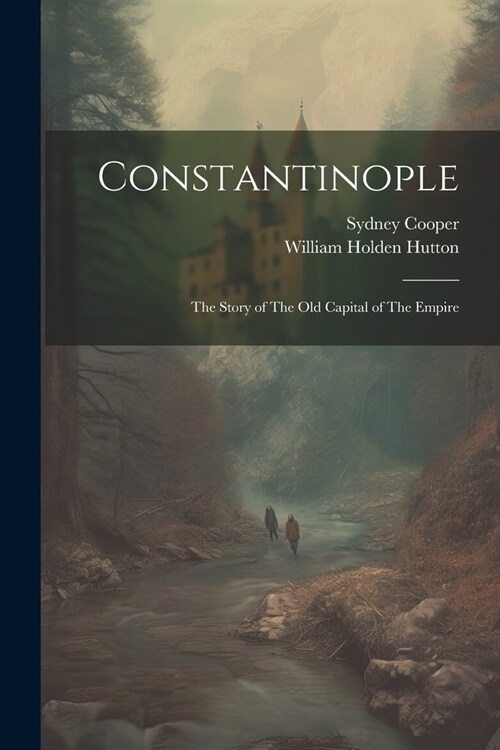 Constantinople: The Story of The old Capital of The Empire (Paperback)