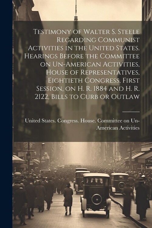 Testimony of Walter S. Steele Regarding Communist Activities in the United States. Hearings Before the Committee on Un-American Activities, House of R (Paperback)