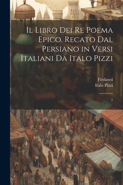 Il libro dei re poema epico. Recato dal persiano in versi italiani da Italo Pizzi: 7 (Paperback)