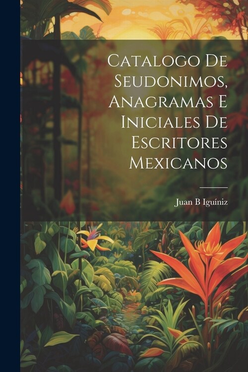 Catalogo de seudonimos, anagramas e iniciales de escritores mexicanos (Paperback)