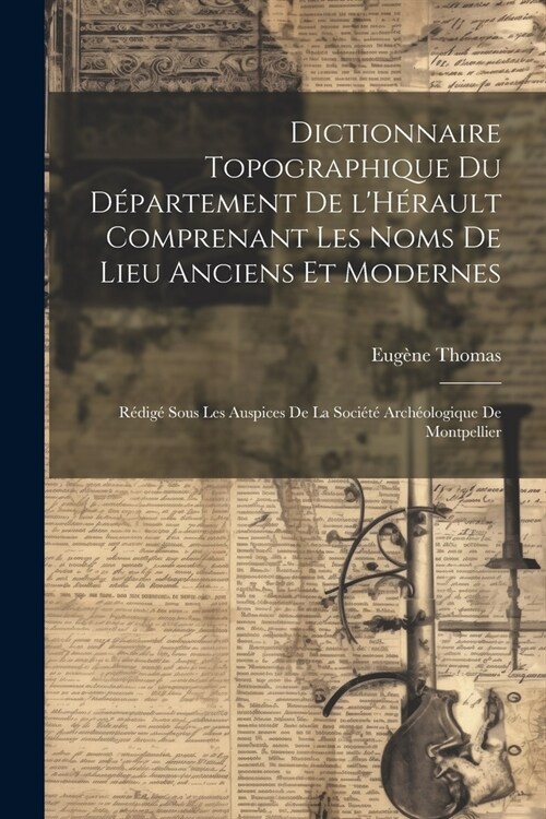 Dictionnaire topographique du d?artement de lH?ault comprenant les noms de lieu anciens et modernes; r?ig?sous les auspices de la Soci??arch?l (Paperback)