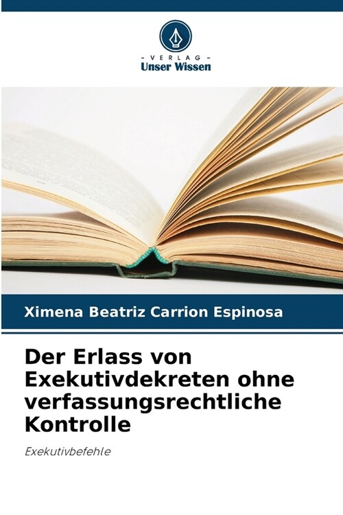 Der Erlass von Exekutivdekreten ohne verfassungsrechtliche Kontrolle (Paperback)