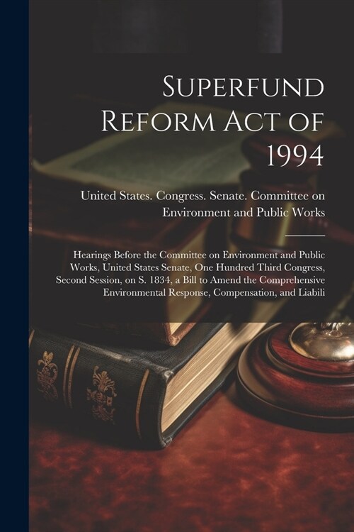 Superfund Reform Act of 1994: Hearings Before the Committee on Environment and Public Works, United States Senate, One Hundred Third Congress, Secon (Paperback)