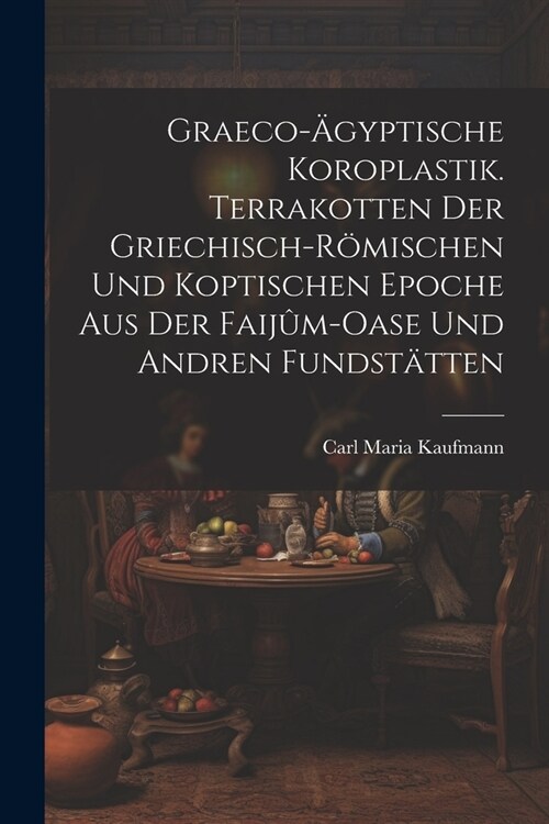 Graeco-?yptische Koroplastik. Terrakotten der griechisch-r?ischen und koptischen Epoche aus der Faij?-Oase und andren Fundst?ten (Paperback)