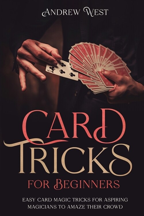 Card Tricks for Beginners: Easy Card Magic Tricks for Aspiring Magicians to Amaze Their Crowd (Paperback)