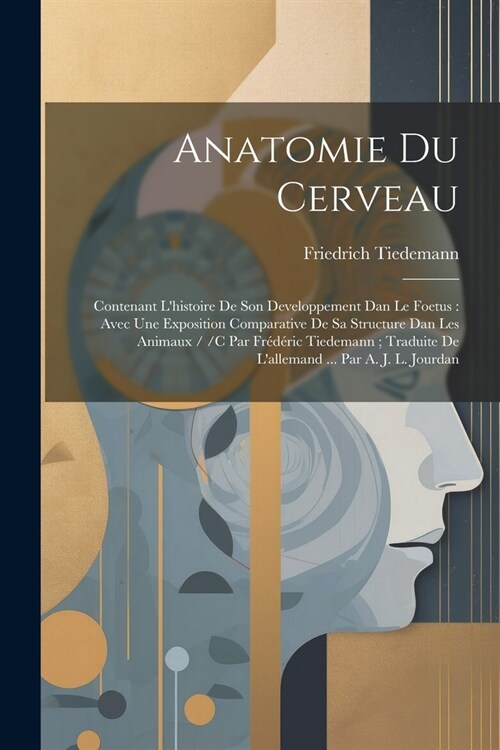 Anatomie Du Cerveau: Contenant Lhistoire De Son Developpement Dan Le Foetus: Avec Une Exposition Comparative De Sa Structure Dan Les Anima (Paperback)