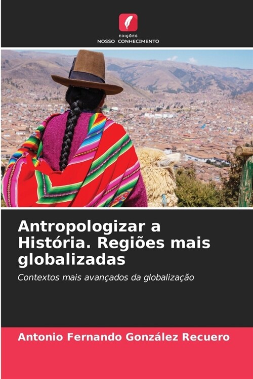 Antropologizar a Hist?ia. Regi?s mais globalizadas (Paperback)