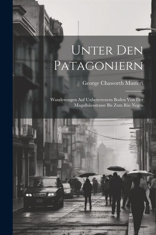 Unter Den Patagoniern: Wanderungen Auf Unbetretenem Boden Von Der Magalh?sstrasse Bis Zum Rio Negro (Paperback)