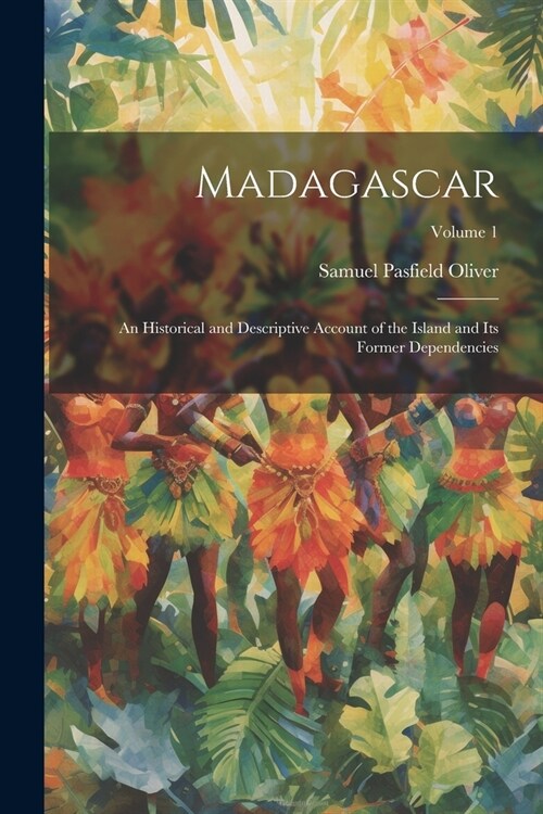 Madagascar: An Historical and Descriptive Account of the Island and Its Former Dependencies; Volume 1 (Paperback)