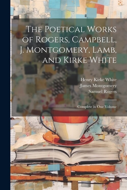 The Poetical Works of Rogers, Campbell, J. Montgomery, Lamb, and Kirke White: Complete in One Volume (Paperback)