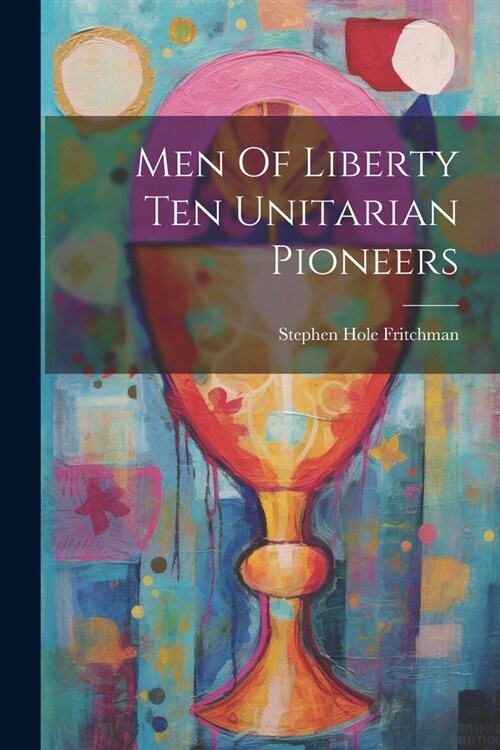 Men Of Liberty Ten Unitarian Pioneers (Paperback)