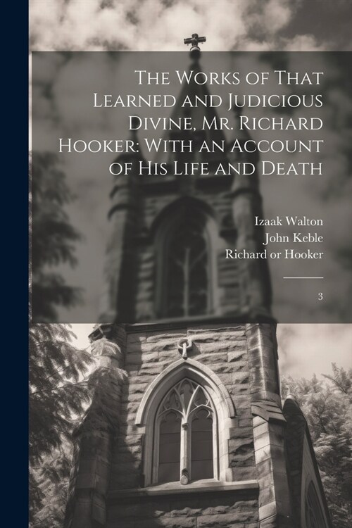 The Works of That Learned and Judicious Divine, Mr. Richard Hooker: With an Account of his Life and Death: 3 (Paperback)