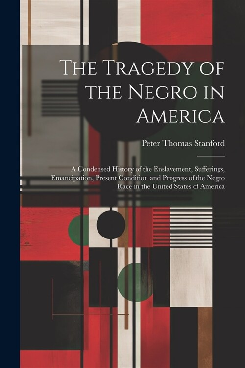 The Tragedy of the Negro in America: A Condensed History of the Enslavement, Sufferings, Emancipation, Present Condition and Progress of the Negro Rac (Paperback)