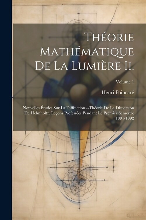 Th?rie Math?atique De La Lumi?e Ii.: Nouvelles ?udes Sur La Diffraction.--Th?rie De La Dispersion De Helmholtz. Le?ns Profess?s Pendant Le Prem (Paperback)