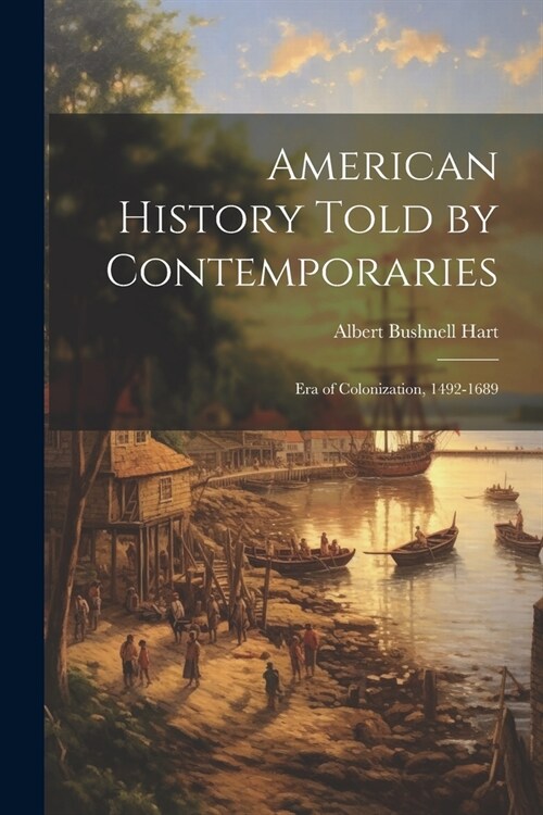 American History Told by Contemporaries: Era of Colonization, 1492-1689 (Paperback)