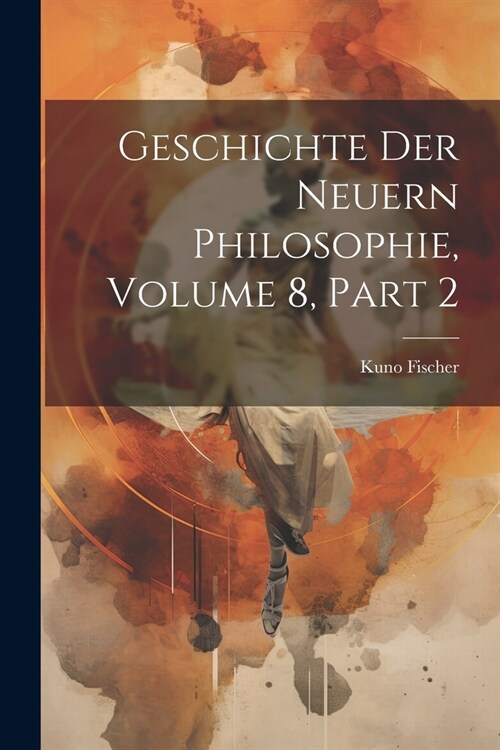 Geschichte Der Neuern Philosophie, Volume 8, part 2 (Paperback)