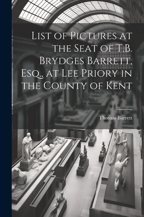 List of Pictures at the Seat of T.B. Brydges Barrett, Esq., at Lee Priory in the County of Kent (Paperback)