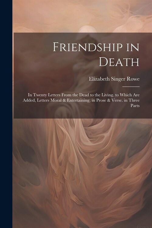 Friendship in Death: In Twenty Letters From the Dead to the Living. to Which Are Added, Letters Moral & Entertaining, in Prose & Verse. in (Paperback)
