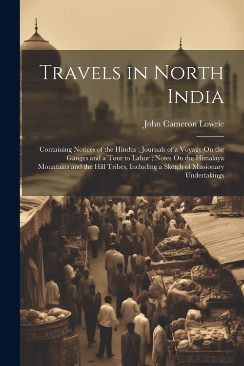 Travels in North India: Containing Notices of the Hindus; Journals of a Voyage On the Ganges and a Tour to Lahor; Notes On the Himalaya Mounta (Paperback)