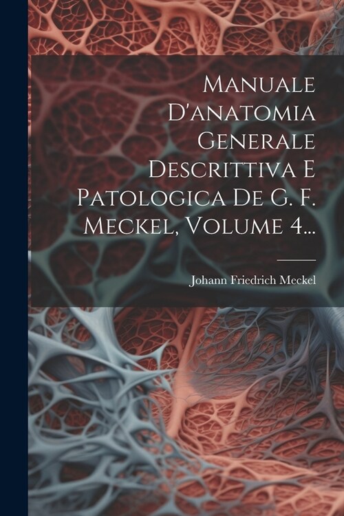 Manuale Danatomia Generale Descrittiva E Patologica De G. F. Meckel, Volume 4... (Paperback)