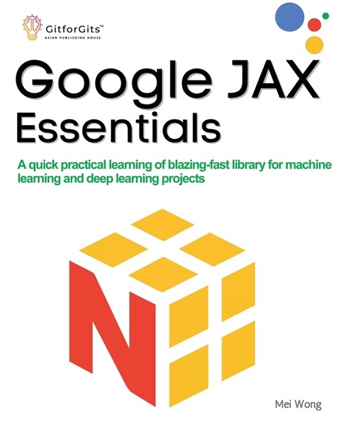 Google JAX Essentials: A quick practical learning of blazing-fast library for machine learning and deep learning projects (Paperback)