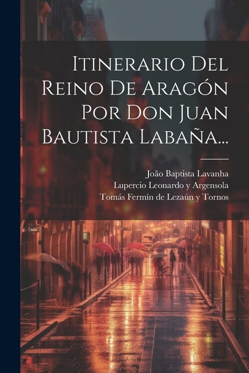 Itinerario Del Reino De Arag? Por Don Juan Bautista Laba?... (Paperback)