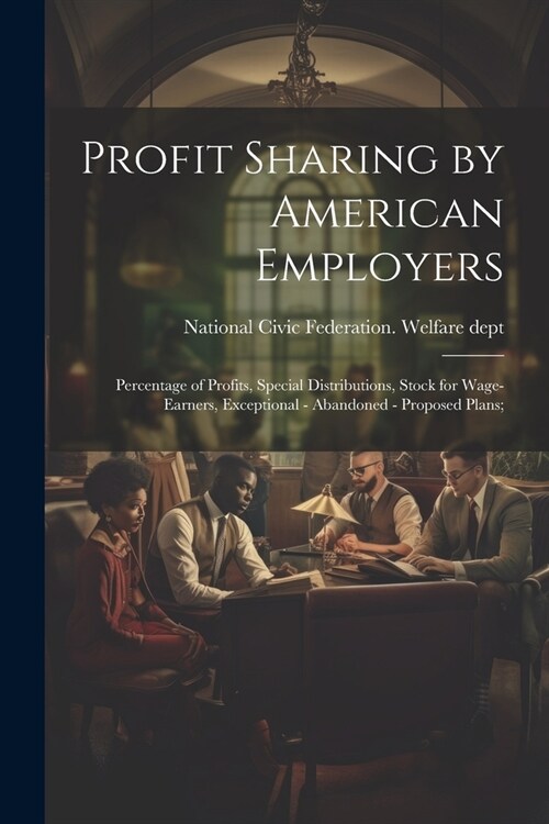 Profit Sharing by American Employers; Percentage of Profits, Special Distributions, Stock for Wage-earners, Exceptional - Abandoned - Proposed Plans; (Paperback)