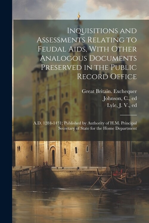 Inquisitions and Assessments Relating to Feudal Aids, With Other Analogous Documents Preserved in the Public Record Office; A.D. 1284-1431; Published (Paperback)