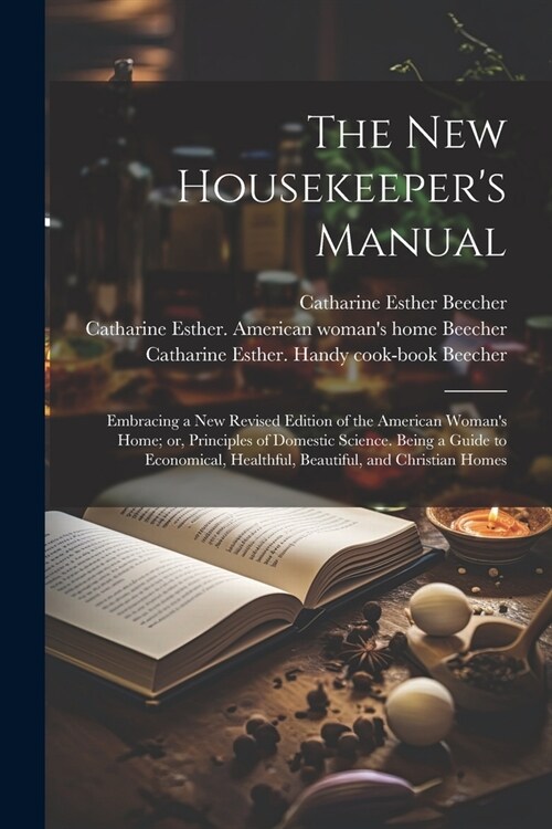 The new Housekeepers Manual: Embracing a new Revised Edition of the American Womans Home; or, Principles of Domestic Science. Being a Guide to Eco (Paperback)