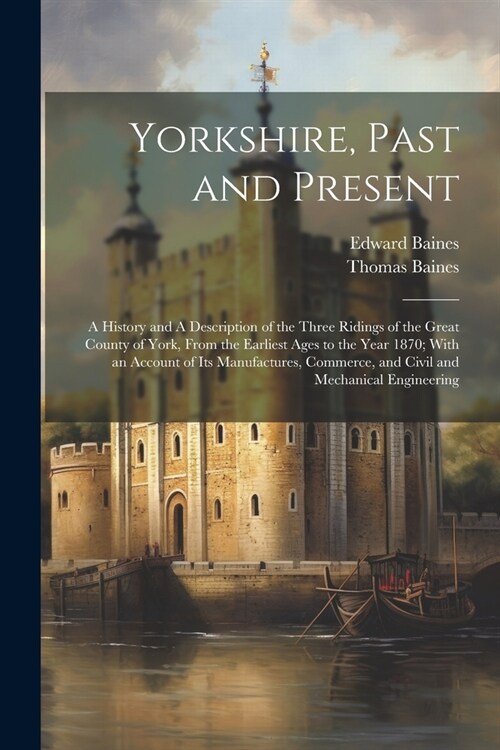 Yorkshire, Past and Present: A History and A Description of the Three Ridings of the Great County of York, From the Earliest Ages to the Year 1870; (Paperback)