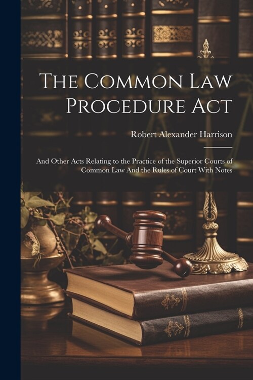 The Common law Procedure Act: And Other Acts Relating to the Practice of the Superior Courts of Common law And the Rules of Court With Notes (Paperback)