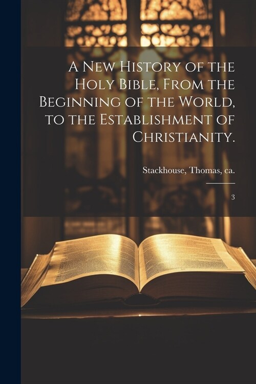 A new History of the Holy Bible, From the Beginning of the World, to the Establishment of Christianity.: 3 (Paperback)